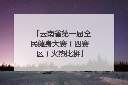 云南省第一届全民健身大赛（四赛区）火热比拼