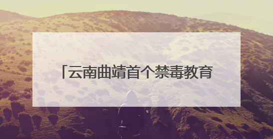 云南曲靖首个禁毒教育主题公园邀你来打卡