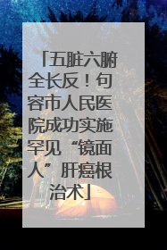 五脏六腑全长反！句容市人民医院成功实施罕见“镜面人”肝癌根治术