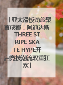 亚太滑板劲旅聚首成都，阿迪达斯THREE STRIPE SKATE HYPE开启竞技潮流双重狂欢