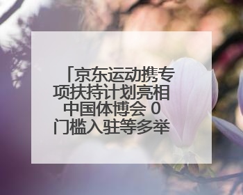 京东运动携专项扶持计划亮相中国体博会 0门槛入驻等多举措助力中小品牌成长