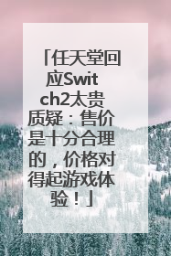 任天堂回应Switch2太贵质疑：售价是十分合理的，价格对得起游戏体验！