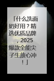 什么洗面奶好用？精选优质品牌，2025爆款全能尖子生放心冲！