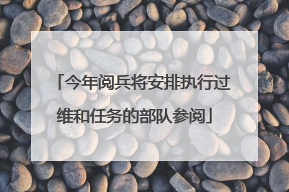今年阅兵将安排执行过维和任务的部队参阅