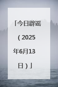今日辟谣（2025年6月13日）