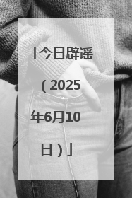 今日辟谣（2025年6月10日）
