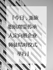 今日，浙旅职杭帮菜传承人定向班企业师徒结对仪式举行