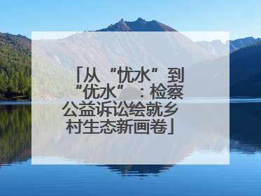 从“忧水”到“优水”：检察公益诉讼绘就乡村生态新画卷