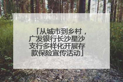 从城市到乡村，广发银行长沙星沙支行多样化开展存款保险宣传活动