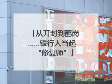 从开封到鹤岗……银行人当起“修复师”