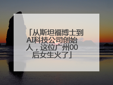 从斯坦福博士到AI科技公司创始人，这位广州00后女生火了