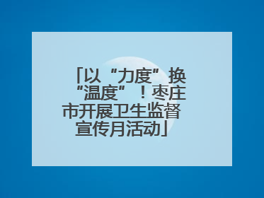 以“力度”换“温度”！枣庄市开展卫生监督宣传月活动