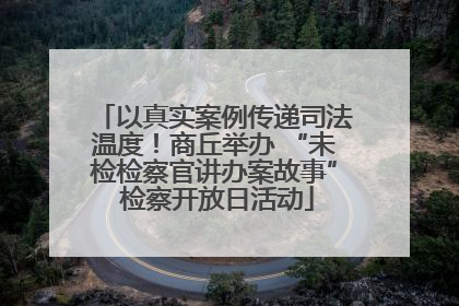以真实案例传递司法温度！商丘举办 “未检检察官讲办案故事” 检察开放日活动