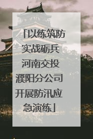 以练筑防 实战砺兵 河南交投濮阳分公司开展防汛应急演练