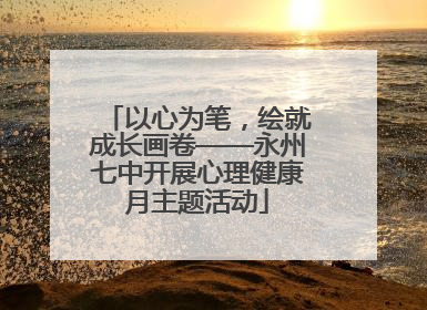 以心为笔，绘就成长画卷——永州七中开展心理健康月主题活动