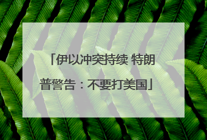 伊以冲突持续 特朗普警告：不要打美国