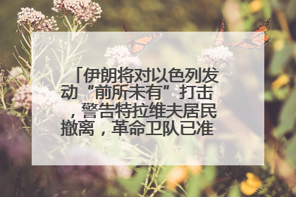 伊朗将对以色列发动“前所未有”打击，警告特拉维夫居民撤离，革命卫队已准备长期全面战争