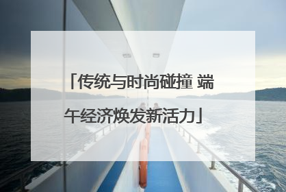 传统与时尚碰撞 端午经济焕发新活力