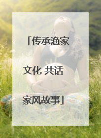 传承渔家文化 共话家风故事