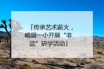 传承艺术薪火，峨眉一小开展“非遗”研学活动