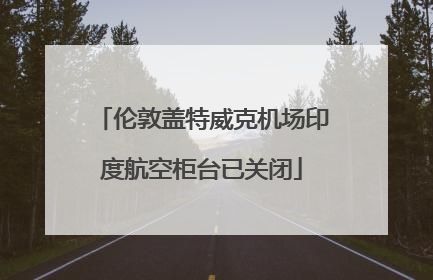 伦敦盖特威克机场印度航空柜台已关闭