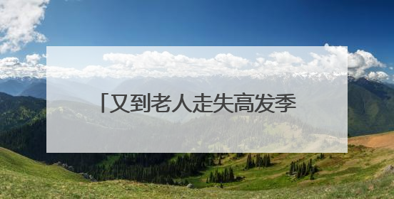 又到老人走失高发季 家人需加强看护