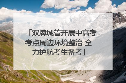 双牌城管开展中高考考点周边环境整治 全力护航考生备考