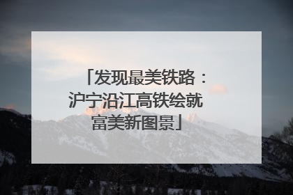 发现最美铁路：沪宁沿江高铁绘就富美新图景