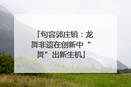 句容郭庄镇：龙舞非遗在创新中“舞”出新生机