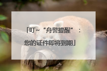 叮~“舟警提醒”：您的证件即将到期