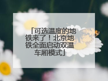 可选温度的地铁来了！北京地铁全面启动双温车厢模式