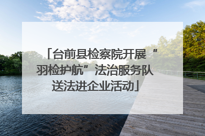 台前县检察院开展“羽检护航”法治服务队送法进企业活动
