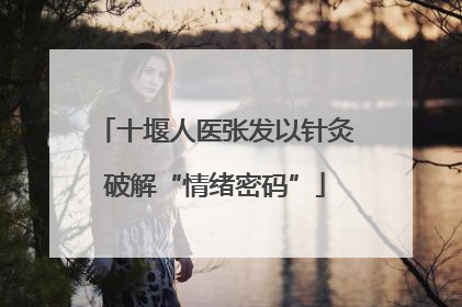 十堰人医张发以针灸破解“情绪密码”