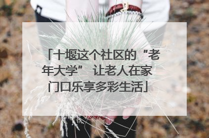 十堰这个社区的“老年大学” 让老人在家门口乐享多彩生活