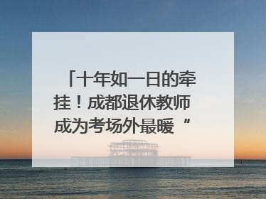 十年如一日的牵挂！成都退休教师成为考场外最暖“守护者”｜2025四川高考