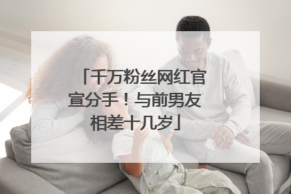千万粉丝网红官宣分手！与前男友相差十几岁