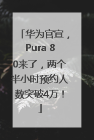 华为官宣，Pura 80来了，两个半小时预约人数突破4万！