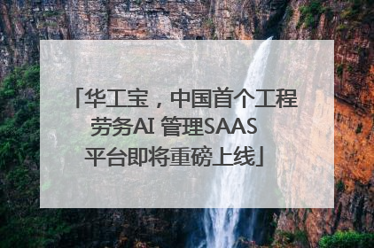 华工宝，中国首个工程劳务AI 管理SAAS平台即将重磅上线