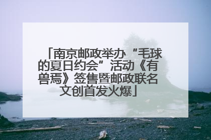 南京邮政举办“毛球的夏日约会”活动《有兽焉》签售暨邮政联名文创首发火爆