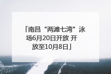 南昌“两滩七湾”泳场6月20日开放 开放至10月8日