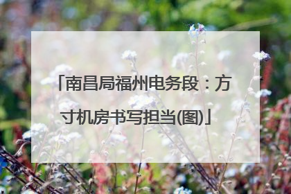 南昌局福州电务段：方寸机房书写担当(图)