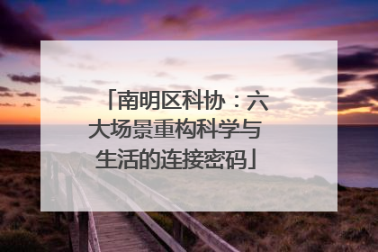 南明区科协：六大场景重构科学与生活的连接密码