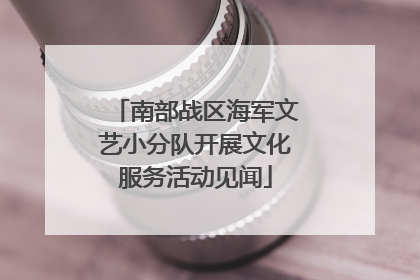 南部战区海军文艺小分队开展文化服务活动见闻