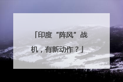 印度“阵风”战机，有新动作？