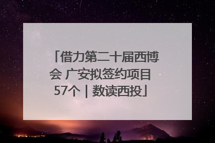 借力第二十届西博会 广安拟签约项目57个｜数读西投