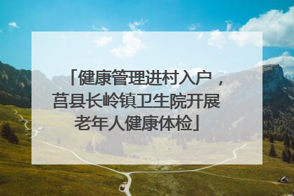 健康管理进村入户，莒县长岭镇卫生院开展老年人健康体检