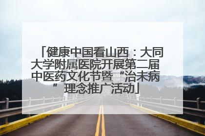 健康中国看山西：大同大学附属医院开展第二届中医药文化节暨“治未病”理念推广活动