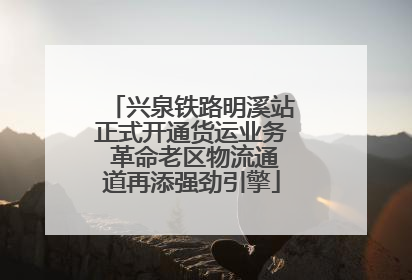 兴泉铁路明溪站正式开通货运业务 革命老区物流通道再添强劲引擎