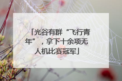 光谷有群“飞行青年”，拿下十余项无人机比赛冠军