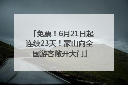 免票！6月21日起连续23天！蒙山向全国游客敞开大门